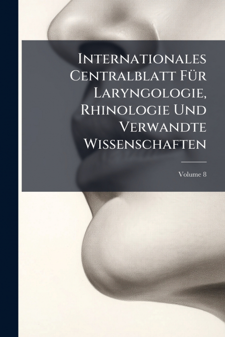 Internationales Centralblatt Für Laryngologie, Rhinologie Und Verwandte Wissenschaften; Volume 8