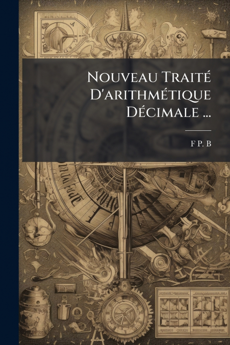 Nouveau Traité D’arithmétique Décimale ...
