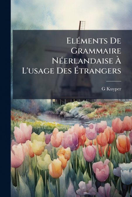 Eléments De Grammaire Néerlandaise À L’usage Des Étrangers