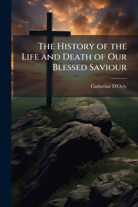 The History of the Life and Death of Our Blessed Saviour