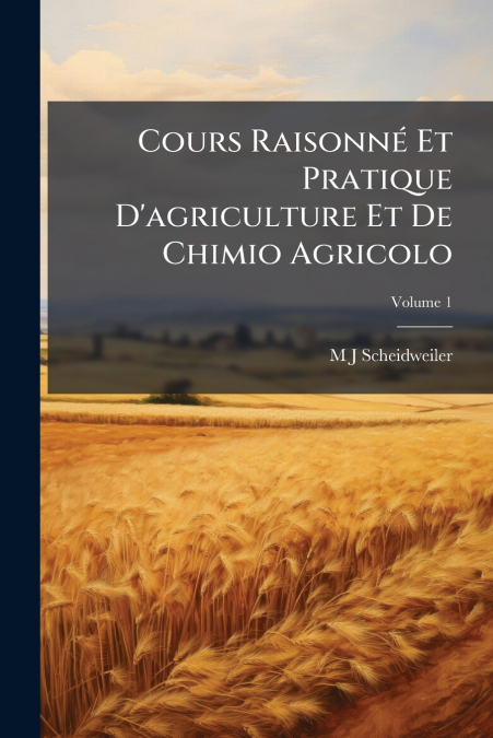 Cours Raisonné Et Pratique D’agriculture Et De Chimio Agricolo; Volume 1