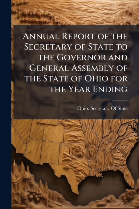 Annual Report of the Secretary of State to the Governor and General Assembly of the State of Ohio for the Year Ending