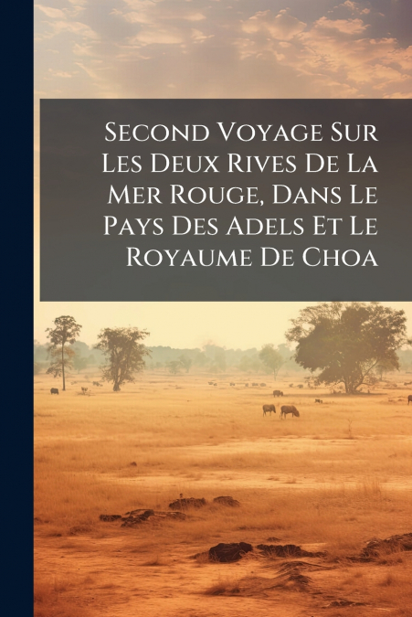 Second Voyage Sur Les Deux Rives De La Mer Rouge, Dans Le Pays Des Adels Et Le Royaume De Choa