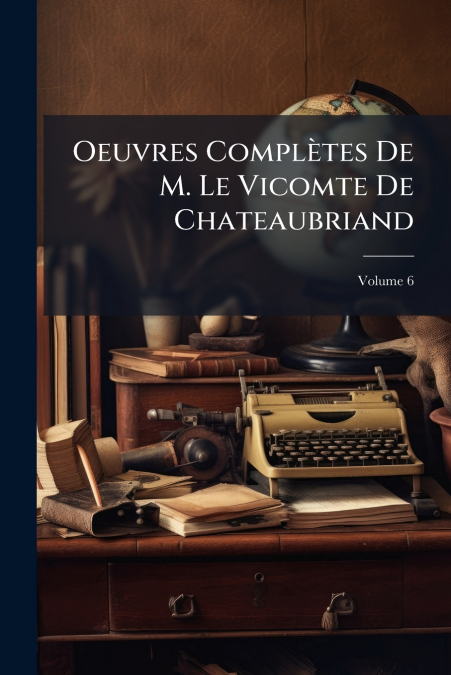 Oeuvres Complètes De M. Le Vicomte De Chateaubriand; Volume 6