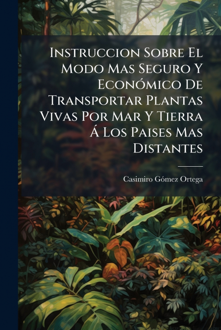 Instruccion Sobre El Modo Mas Seguro Y Económico De Transportar Plantas Vivas Por Mar Y Tierra Á Los Paises Mas Distantes