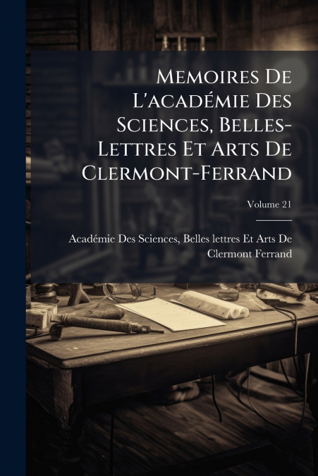 Memoires De L’académie Des Sciences, Belles-Lettres Et Arts De Clermont-Ferrand; Volume 21