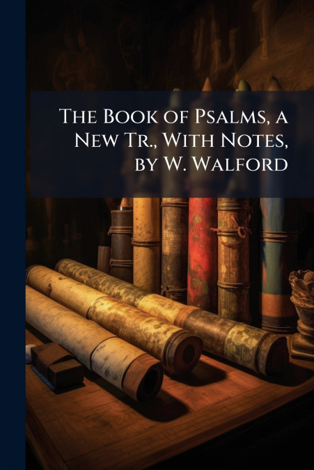 The Book of Psalms, a New Tr., With Notes, by W. Walford