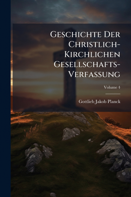 Geschichte Der Christlich-Kirchlichen Gesellschafts-Verfassung; Volume 4