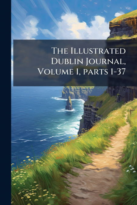 The Illustrated Dublin Journal, Volume 1, parts 1-37