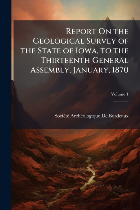 Report On the Geological Survey of the State of Iowa, to the Thirteenth General Assembly, January, 1870