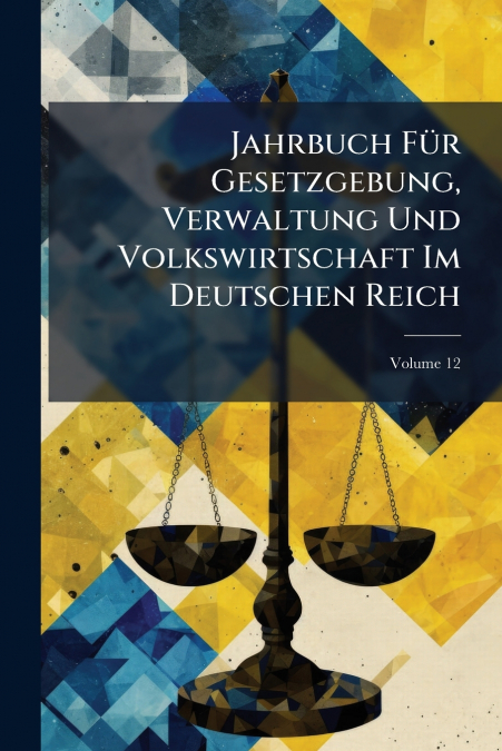 Jahrbuch Für Gesetzgebung, Verwaltung Und Volkswirtschaft Im Deutschen Reich; Volume 12