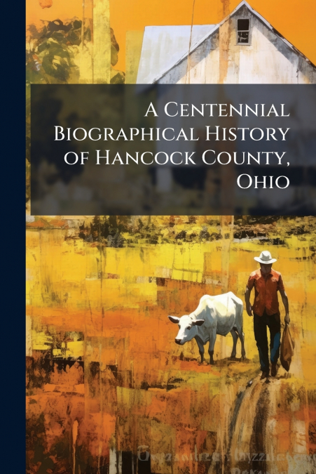 A Centennial Biographical History of Hancock County, Ohio
