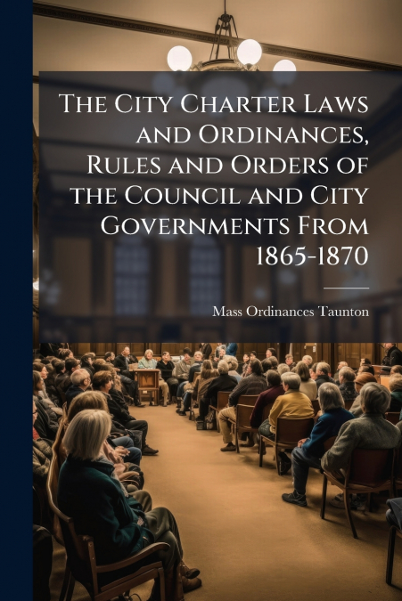 The City Charter Laws and Ordinances, Rules and Orders of the Council and City Governments From 1865-1870