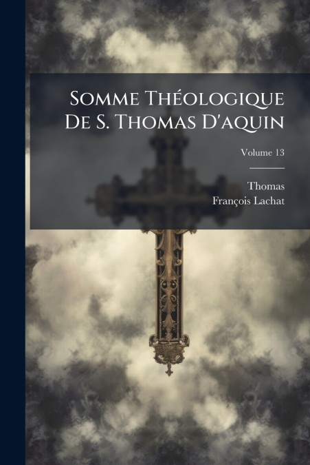 Somme Théologique De S. Thomas D’aquin; Volume 13