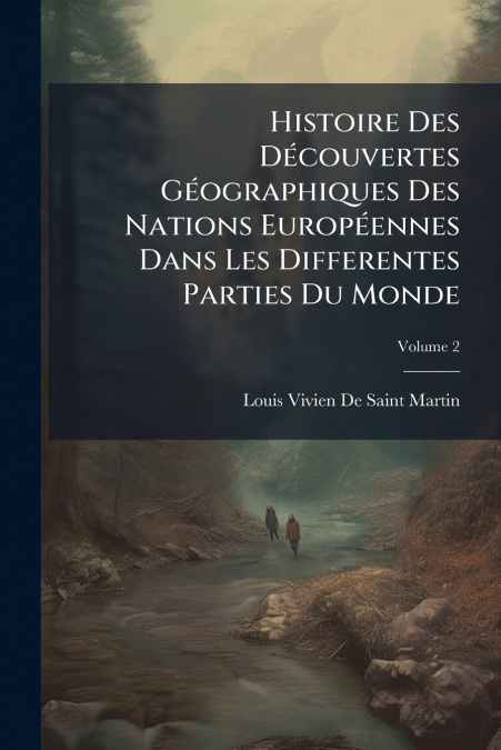 Histoire Des Découvertes Géographiques Des Nations Européennes Dans Les Differentes Parties Du Monde; Volume 2