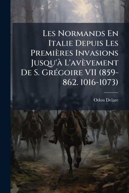 Les Normands En Italie Depuis Les Premières Invasions Jusqu’à L’avèvement De S. Grégoire VII (859-862. 1016-1073)