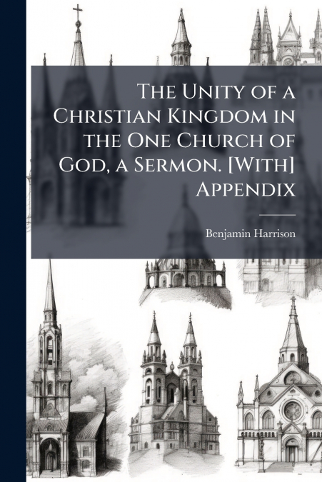 The Unity of a Christian Kingdom in the One Church of God, a Sermon. [With] Appendix