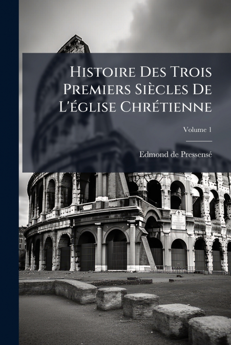 Histoire Des Trois Premiers Siècles De L’église Chrétienne; Volume 1