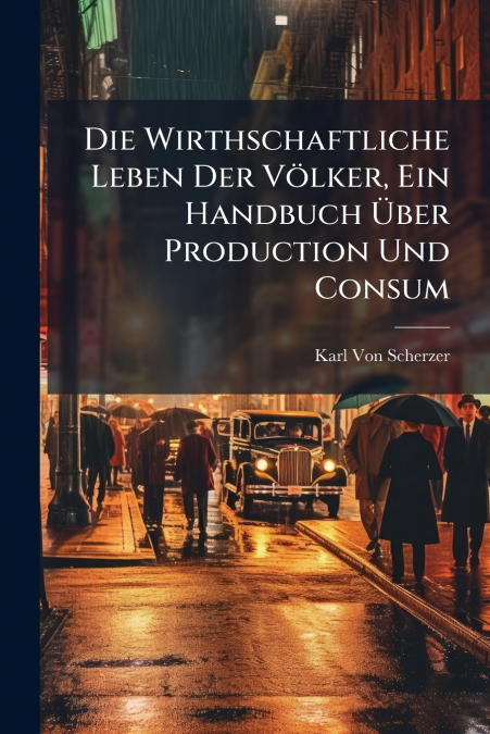 Die Wirthschaftliche Leben Der Völker, Ein Handbuch Über Production Und Consum
