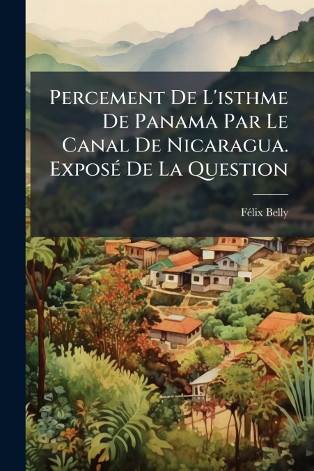 Percement De L’isthme De Panama Par Le Canal De Nicaragua. Exposé De La Question