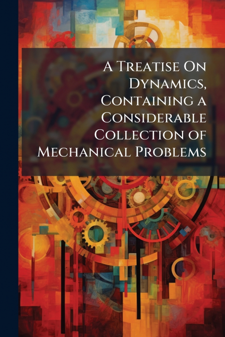 A Treatise On Dynamics, Containing a Considerable Collection of Mechanical Problems