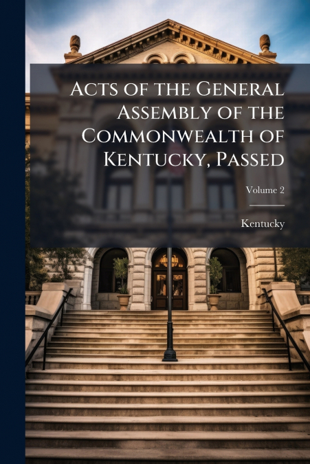Acts of the General Assembly of the Commonwealth of Kentucky, Passed; Volume 2