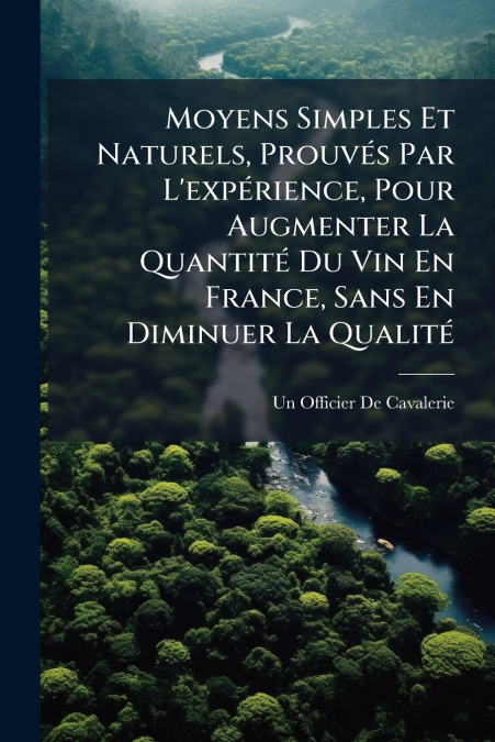 Moyens Simples Et Naturels, Prouvés Par L’expérience, Pour Augmenter La Quantité Du Vin En France, Sans En Diminuer La Qualité
