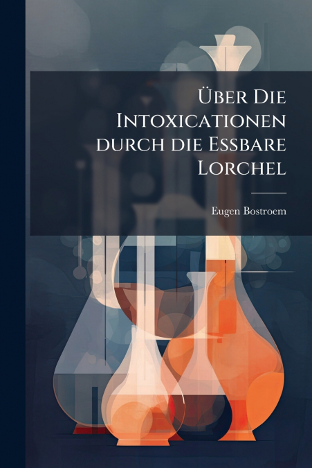 Über Die Intoxicationen durch die Essbare Lorchel
