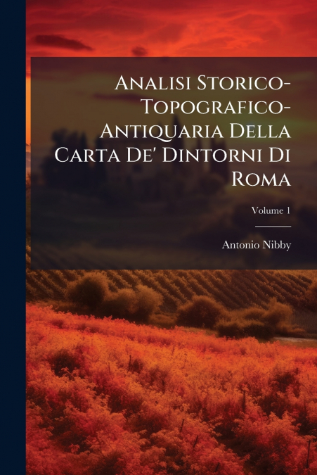 Analisi Storico-Topografico-Antiquaria Della Carta De’ Dintorni Di Roma; Volume 1