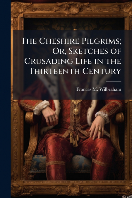 The Cheshire Pilgrims; Or, Sketches of Crusading Life in the Thirteenth Century