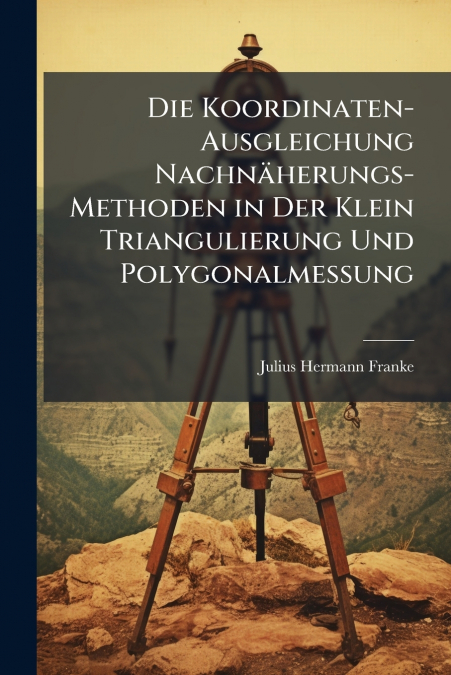 Die Koordinaten-Ausgleichung Nachnäherungs-Methoden in Der Klein Triangulierung Und Polygonalmessung
