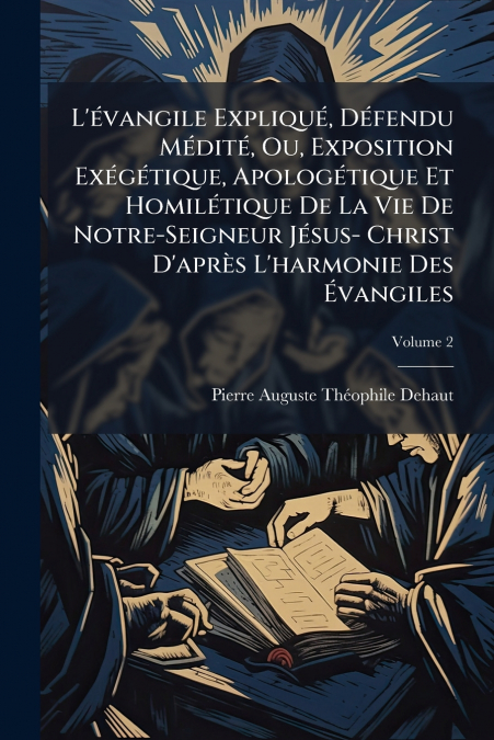 L’évangile Expliqué, Défendu Médité, Ou, Exposition Exégétique, Apologétique Et Homilétique De La Vie De Notre-Seigneur Jésus- Christ D’après L’harmonie Des Évangiles; Volume 2