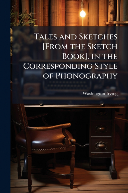 Tales and Sketches [From the Sketch Book]. in the Corresponding Style of Phonography