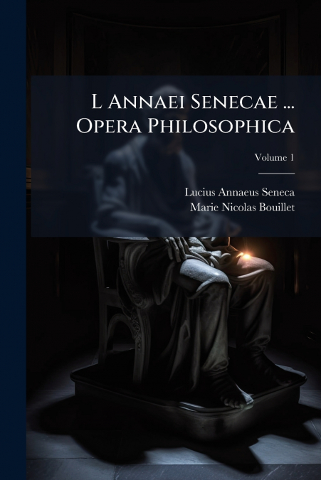 L Annaei Senecae ... Opera Philosophica; Volume 1