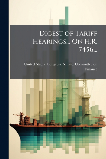 Digest of Tariff Hearings... On H.R. 7456...