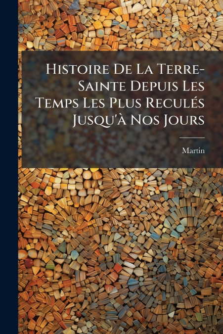 Histoire De La Terre-Sainte Depuis Les Temps Les Plus Reculés Jusqu’à Nos Jours