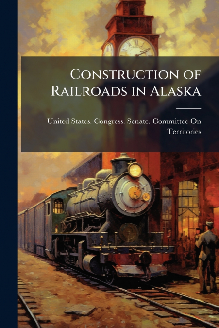 Construction of Railroads in Alaska