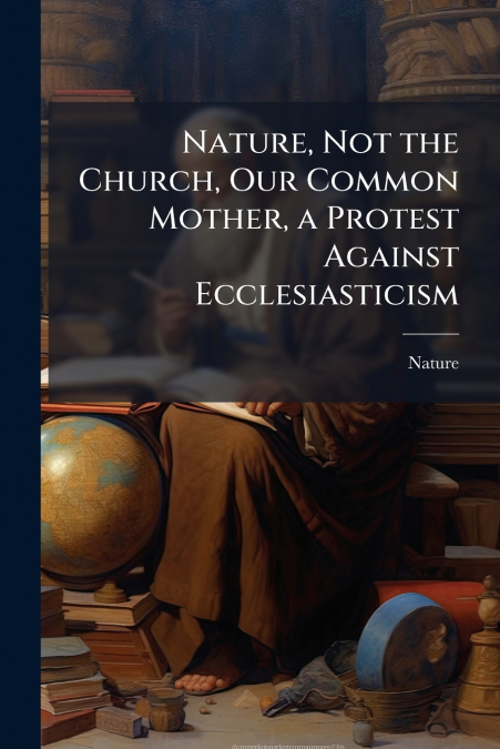 Nature, Not the Church, Our Common Mother, a Protest Against Ecclesiasticism
