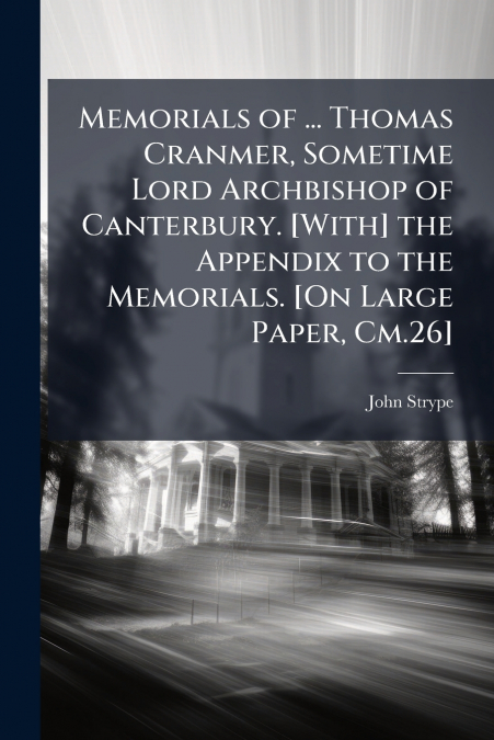 Memorials of ... Thomas Cranmer, Sometime Lord Archbishop of Canterbury. [With] the Appendix to the Memorials. [On Large Paper, Cm.26]