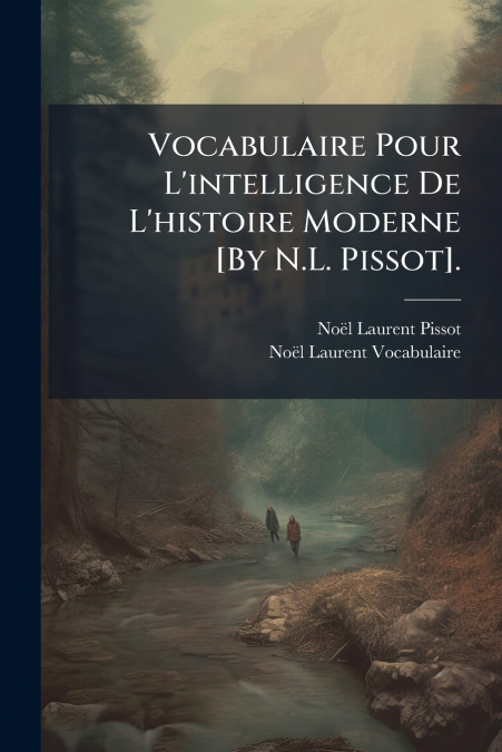 Vocabulaire Pour L’intelligence De L’histoire Moderne [By N.L. Pissot].