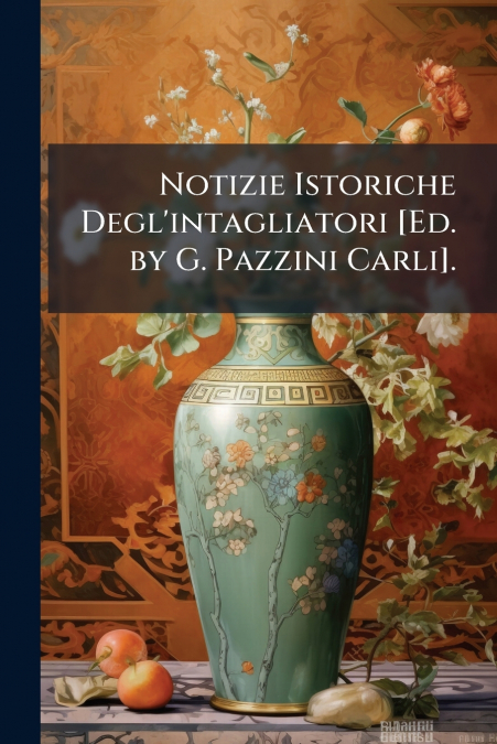 Notizie Istoriche Degl’intagliatori [Ed. by G. Pazzini Carli].