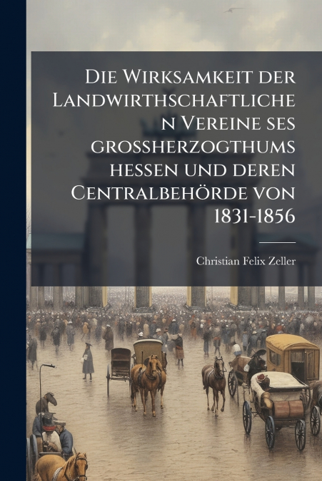 Die Wirksamkeit der Landwirthschaftlichen Vereine ses grossherzogthums hessen und deren Centralbehörde von 1831-1856