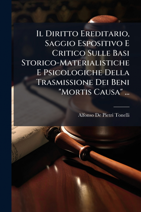 Il Diritto Ereditario, Saggio Espositivo E Critico Sulle Basi Storico-Materialistiche E Psicologiche Della Trasmissione Dei Beni 'Mortis Causa' ...