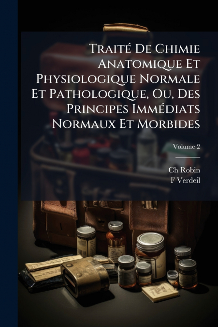 Traité De Chimie Anatomique Et Physiologique Normale Et Pathologique, Ou, Des Principes Immédiats Normaux Et Morbides