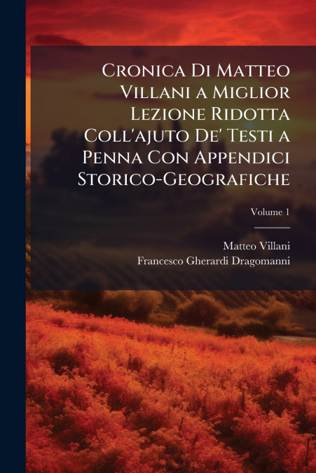 Cronica Di Matteo Villani a Miglior Lezione Ridotta Coll’ajuto De’ Testi a Penna Con Appendici Storico-Geografiche; Volume 1