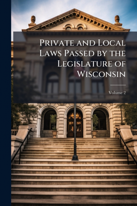 Private and Local Laws Passed by the Legislature of Wisconsin; Volume 2
