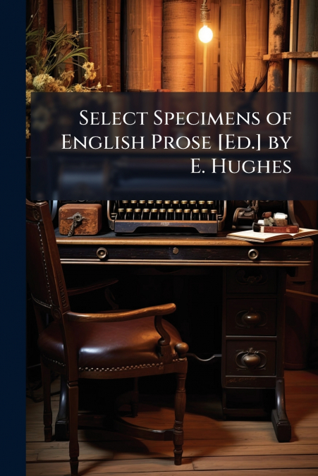 Select Specimens of English Prose [Ed.] by E. Hughes