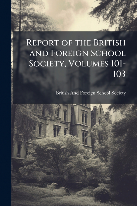 Report of the British and Foreign School Society, Volumes 101-103