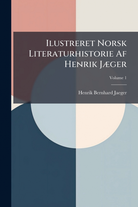 Ilustreret Norsk Literaturhistorie Af Henrik Jæger; Volume 1
