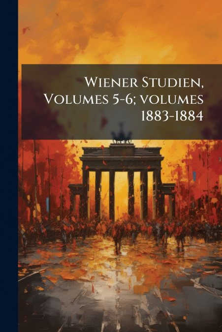 Wiener Studien, Volumes 5-6; volumes 1883-1884